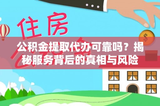 尖扎公积金提取代办可靠吗？揭秘服务背后的真相与风险
