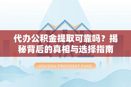 尖扎代办公积金提取可靠吗？揭秘背后的真相与选择指南