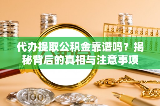 尖扎代办提取公积金靠谱吗？揭秘背后的真相与注意事项