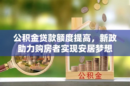 尖扎公积金贷款额度提高，新政助力购房者实现安居梦想