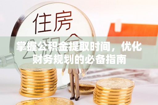 尖扎掌握公积金提取时间，优化财务规划的必备指南