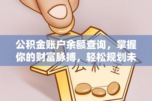 尖扎公积金账户余额查询，掌握你的财富脉搏，轻松规划未来