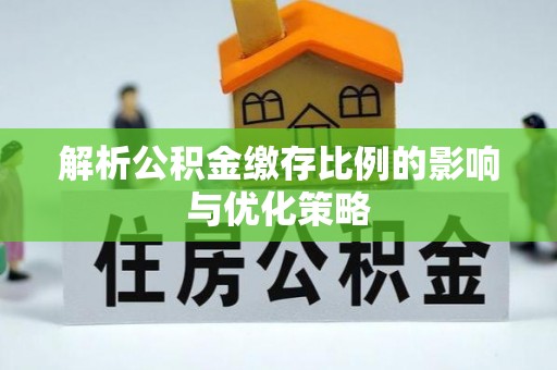 尖扎解析公积金缴存比例的影响与优化策略