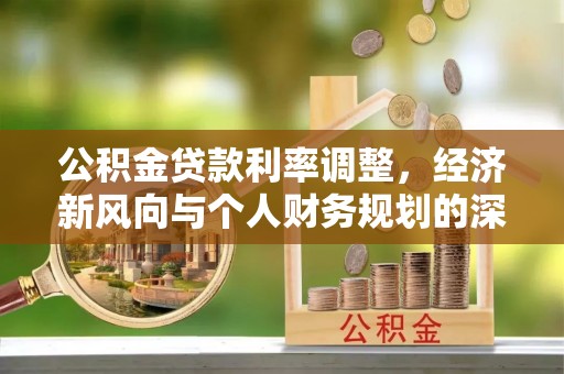 尖扎公积金贷款利率调整，经济新风向与个人财务规划的深远影响