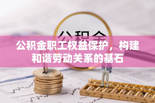 尖扎公积金职工权益保护，构建和谐劳动关系的基石