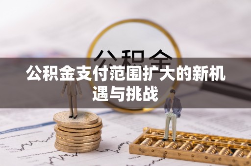 尖扎公积金支付范围扩大的新机遇与挑战