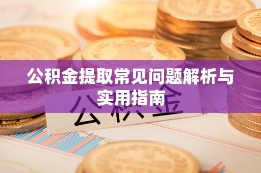 尖扎公积金提取常见问题解析与实用指南
