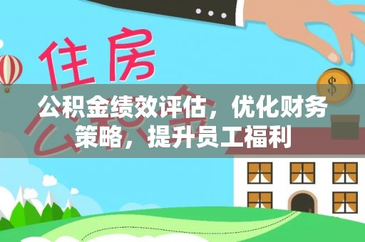 尖扎公积金绩效评估，优化财务策略，提升员工福利