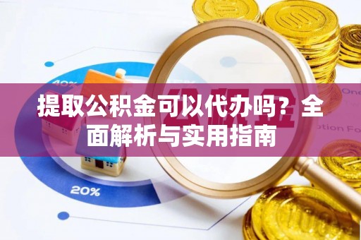 尖扎提取公积金可以代办吗？全面解析与实用指南
