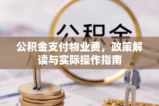 尖扎公积金支付物业费，政策解读与实际操作指南