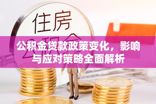 尖扎公积金贷款政策变化，影响与应对策略全面解析