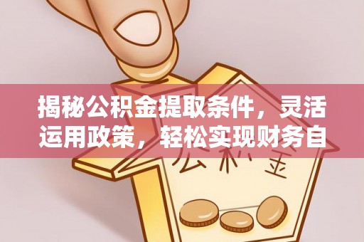 尖扎揭秘公积金提取条件，灵活运用政策，轻松实现财务自由