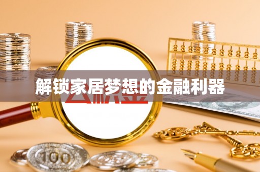 尖扎解锁家居梦想的金融利器
