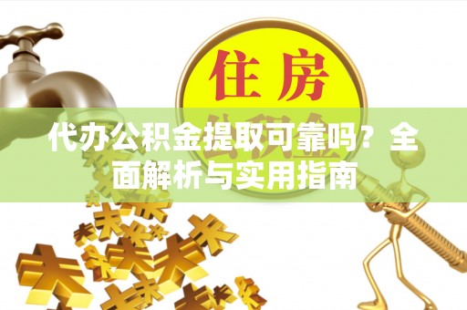 尖扎代办公积金提取可靠吗？全面解析与实用指南