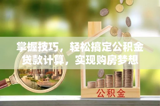 尖扎掌握技巧，轻松搞定公积金贷款计算，实现购房梦想