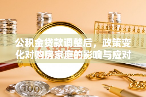 尖扎公积金贷款调整后，政策变化对购房家庭的影响与应对策略