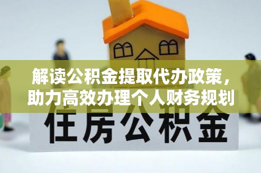 尖扎解读公积金提取代办政策，助力高效办理个人财务规划