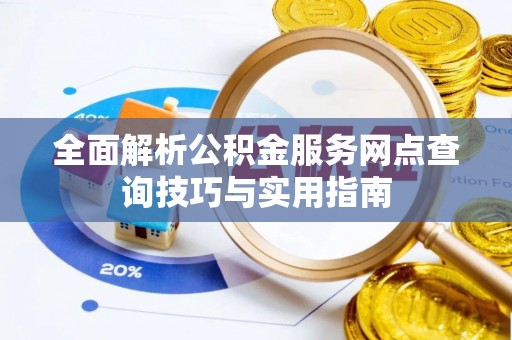 尖扎全面解析公积金服务网点查询技巧与实用指南