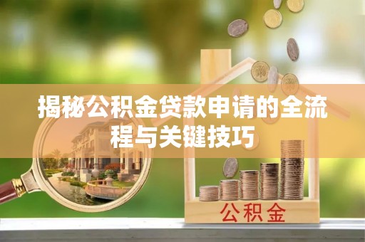尖扎揭秘公积金贷款申请的全流程与关键技巧