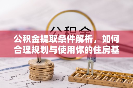 尖扎公积金提取条件解析，如何合理规划与使用你的住房基金