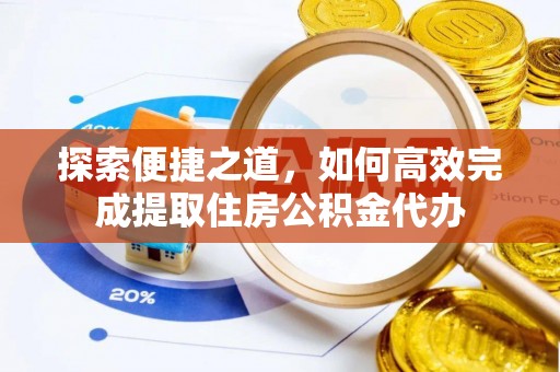 尖扎探索便捷之道，如何高效完成提取住房公积金代办