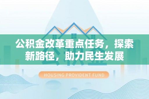 尖扎公积金改革重点任务，探索新路径，助力民生发展