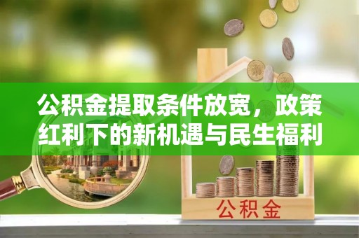 尖扎公积金提取条件放宽，政策红利下的新机遇与民生福利