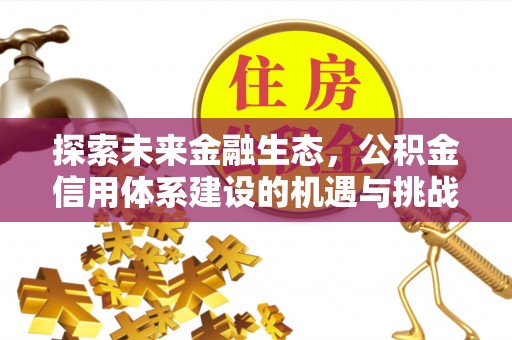 尖扎探索未来金融生态，公积金信用体系建设的机遇与挑战