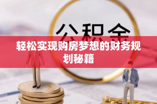 尖扎轻松实现购房梦想的财务规划秘籍