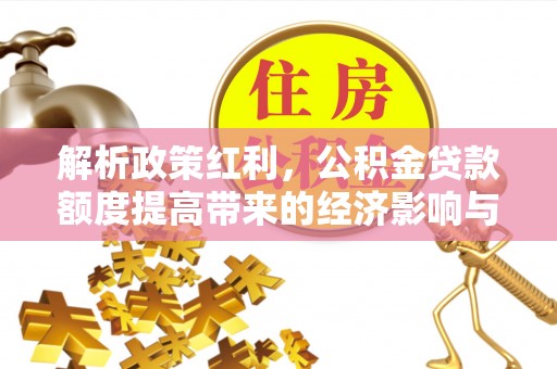 尖扎解析政策红利，公积金贷款额度提高带来的经济影响与生活改变