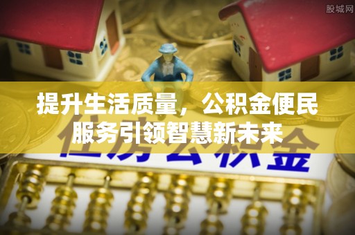 尖扎提升生活质量，公积金便民服务引领智慧新未来