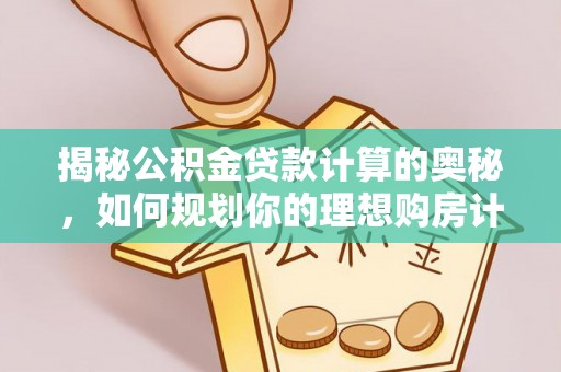 尖扎揭秘公积金贷款计算的奥秘，如何规划你的理想购房计划