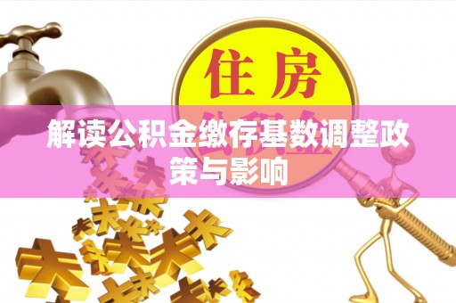 尖扎解读公积金缴存基数调整政策与影响