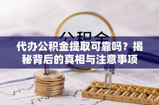尖扎代办公积金提取可靠吗？揭秘背后的真相与注意事项
