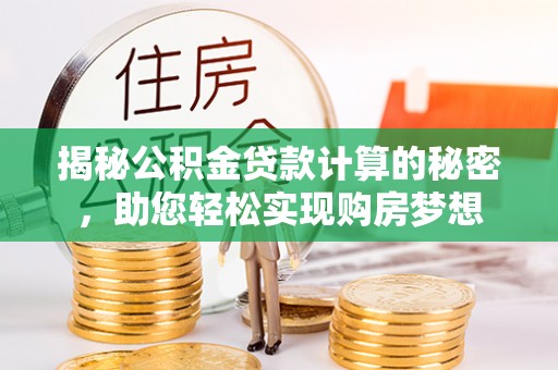 尖扎揭秘公积金贷款计算的秘密，助您轻松实现购房梦想