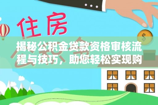 尖扎揭秘公积金贷款资格审核流程与技巧，助您轻松实现购房梦想