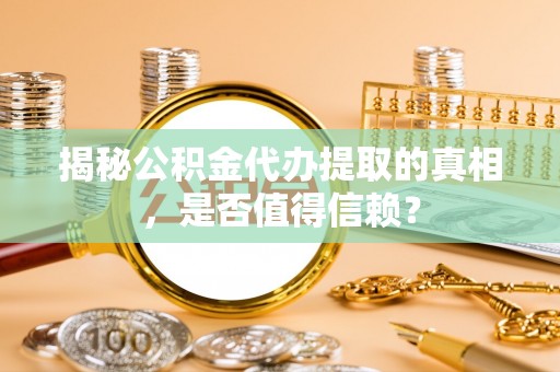 尖扎揭秘公积金代办提取的真相，是否值得信赖？