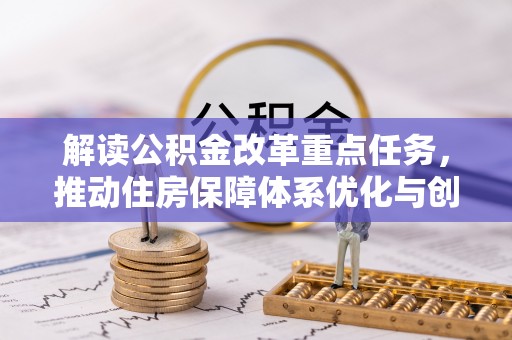 尖扎解读公积金改革重点任务，推动住房保障体系优化与创新