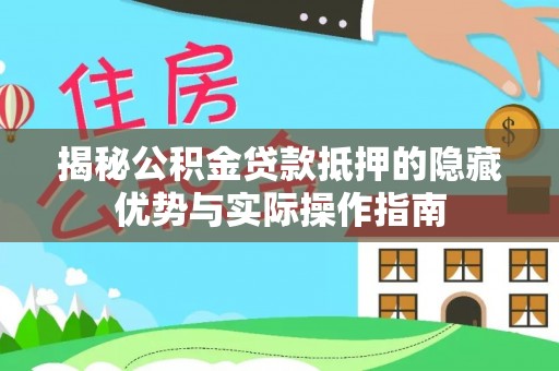 尖扎揭秘公积金贷款抵押的隐藏优势与实际操作指南