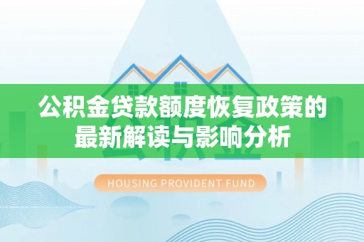 尖扎公积金贷款额度恢复政策的最新解读与影响分析
