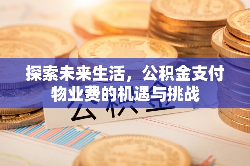 尖扎探索未来生活，公积金支付物业费的机遇与挑战