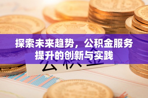 尖扎探索未来趋势，公积金服务提升的创新与实践