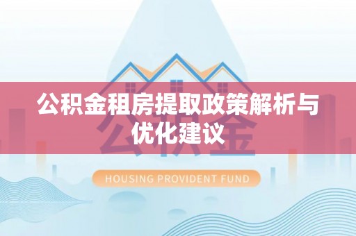 尖扎公积金租房提取政策解析与优化建议