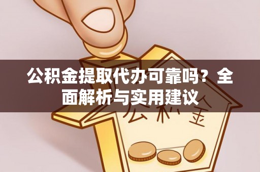 尖扎公积金提取代办可靠吗？全面解析与实用建议