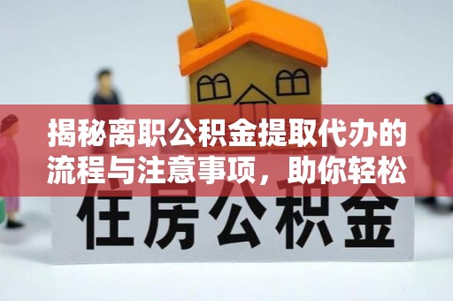 尖扎揭秘离职公积金提取代办的流程与注意事项，助你轻松拿回属于你的钱！