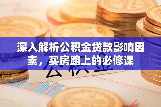 尖扎深入解析公积金贷款影响因素，买房路上的必修课