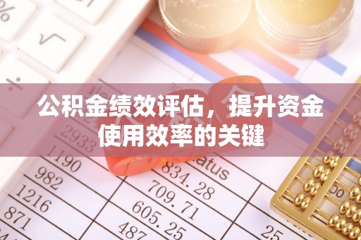 尖扎公积金绩效评估，提升资金使用效率的关键
