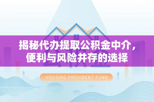 尖扎揭秘代办提取公积金中介，便利与风险并存的选择