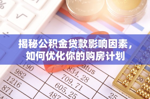 尖扎揭秘公积金贷款影响因素，如何优化你的购房计划