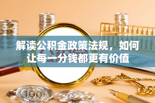 尖扎解读公积金政策法规，如何让每一分钱都更有价值